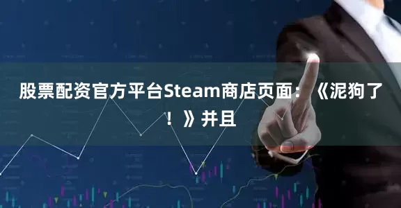 股票配资官方平台Steam商店页面：《泥狗了！》并且