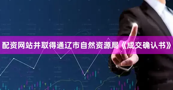 配资网站并取得通辽市自然资源局《成交确认书》