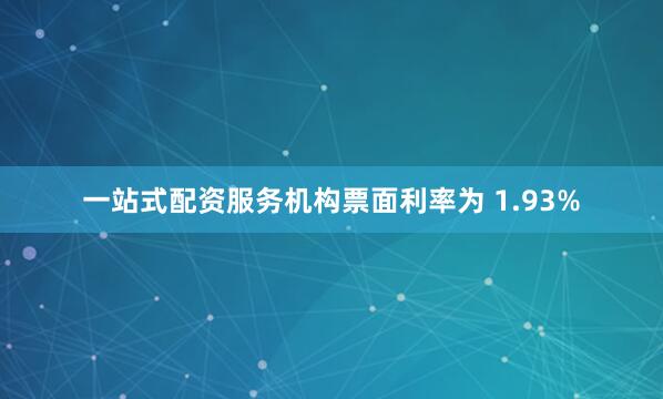 一站式配资服务机构票面利率为 1.93%