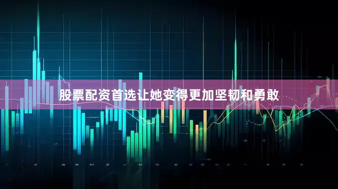 股票配资首选让她变得更加坚韧和勇敢