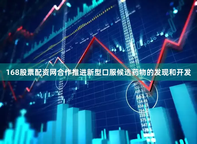 168股票配资网合作推进新型口服候选药物的发现和开发