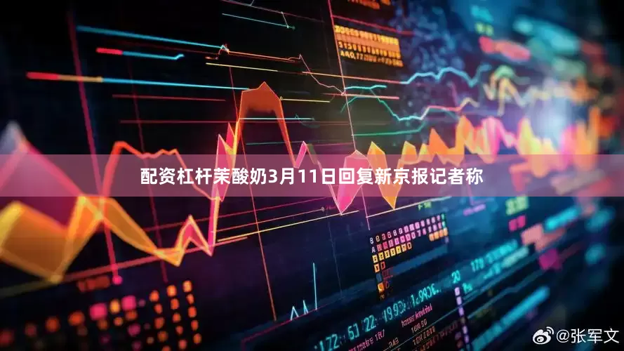 配资杠杆茉酸奶3月11日回复新京报记者称