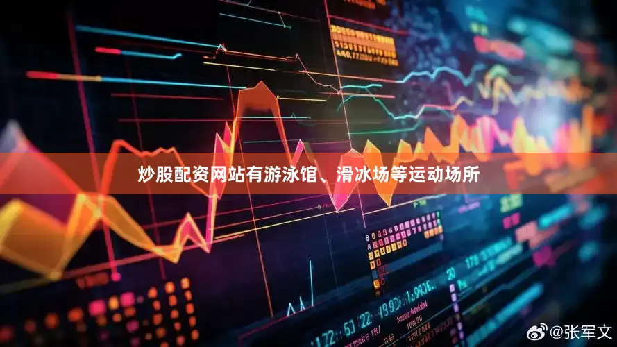 炒股配资网站有游泳馆、滑冰场等运动场所