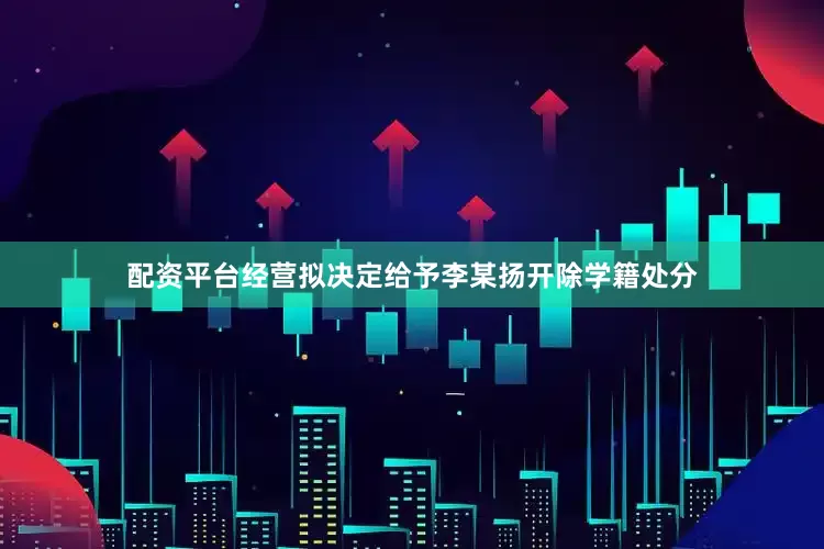 配资平台经营拟决定给予李某扬开除学籍处分