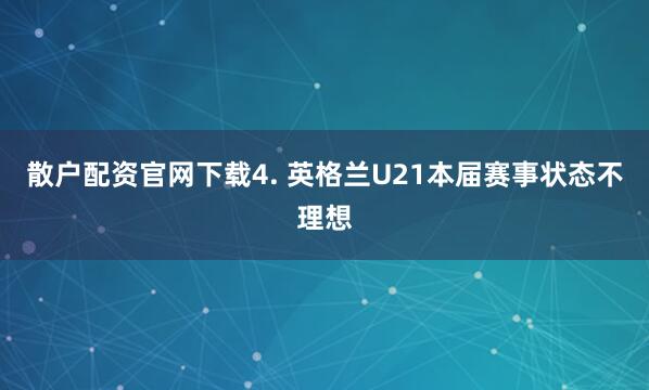 散户配资官网下载　　4. 英格兰U21本届赛事状态不理想