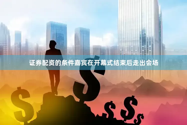 证券配资的条件嘉宾在开幕式结束后走出会场