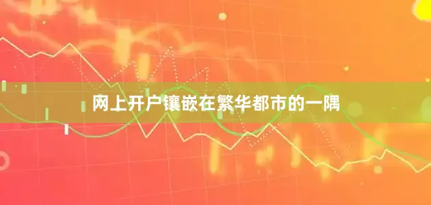 网上开户镶嵌在繁华都市的一隅
