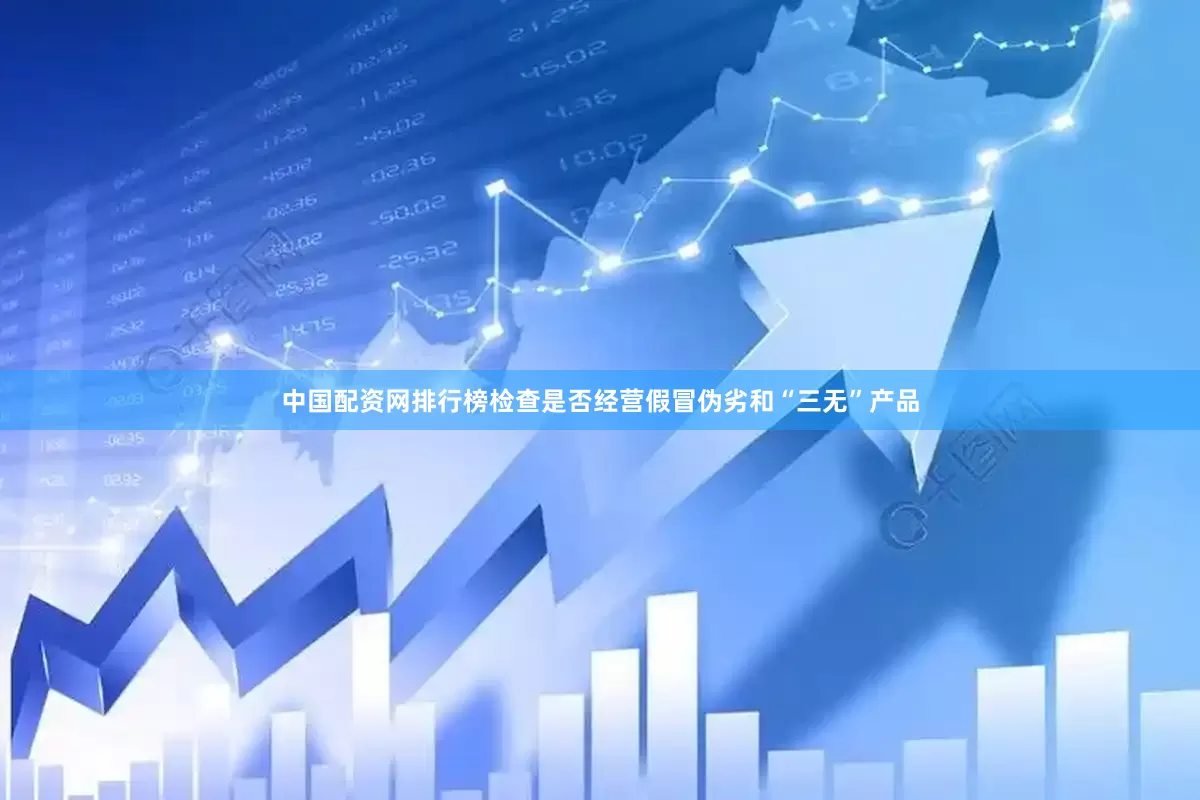 中国配资网排行榜检查是否经营假冒伪劣和“三无”产品