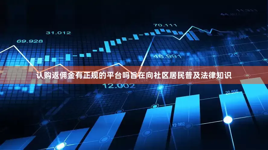认购返佣金有正规的平台吗旨在向社区居民普及法律知识