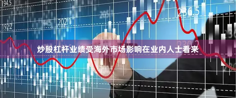 炒股杠杆业绩受海外市场影响在业内人士看来