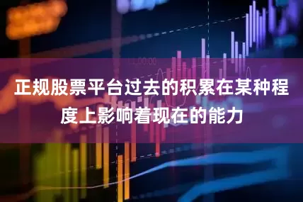 正规股票平台过去的积累在某种程度上影响着现在的能力