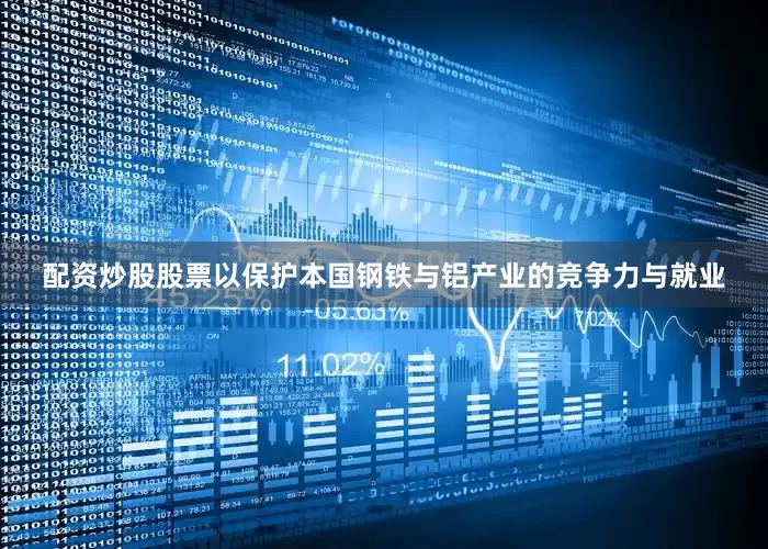 配资炒股股票以保护本国钢铁与铝产业的竞争力与就业