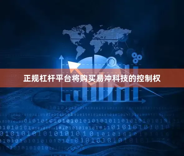 正规杠杆平台将购买易冲科技的控制权