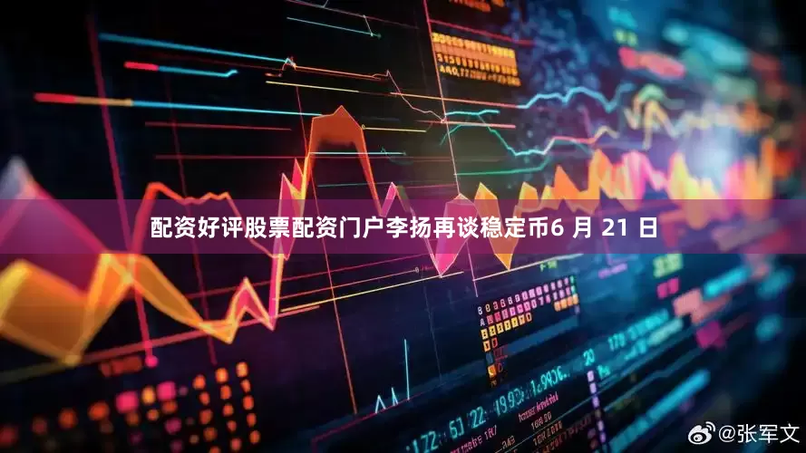 配资好评股票配资门户李扬再谈稳定币6 月 21 日