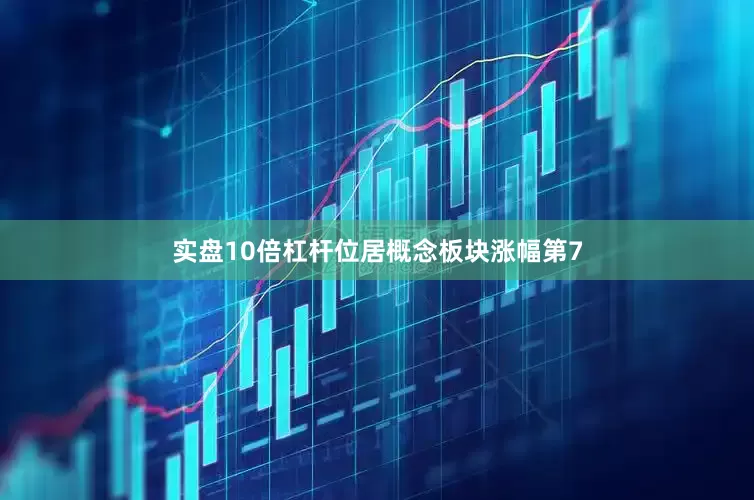 实盘10倍杠杆位居概念板块涨幅第7