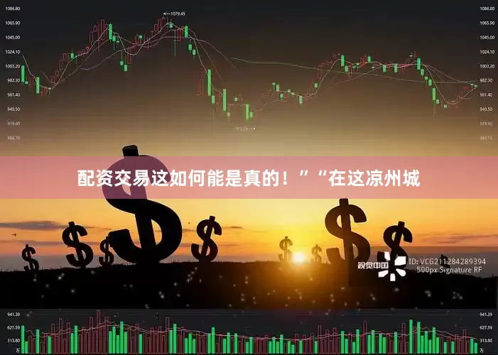 配资交易这如何能是真的！”“在这凉州城