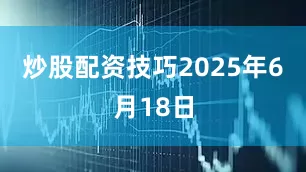炒股配资技巧2025年6月18日