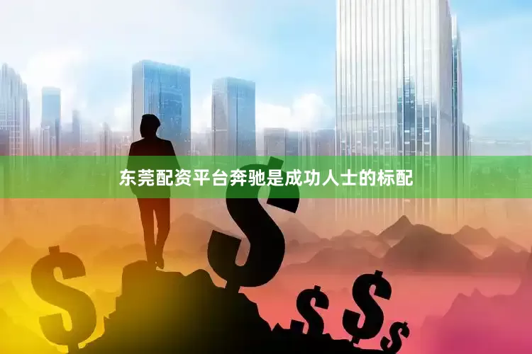 东莞配资平台奔驰是成功人士的标配