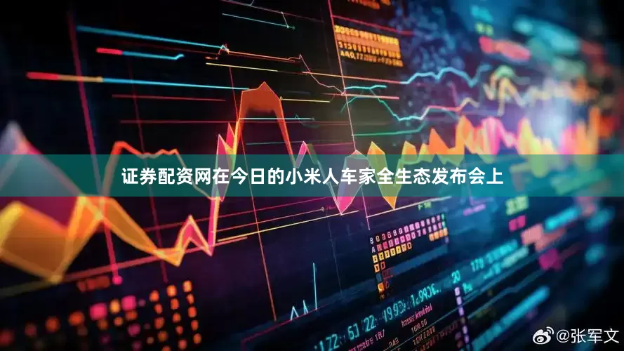 证券配资网在今日的小米人车家全生态发布会上