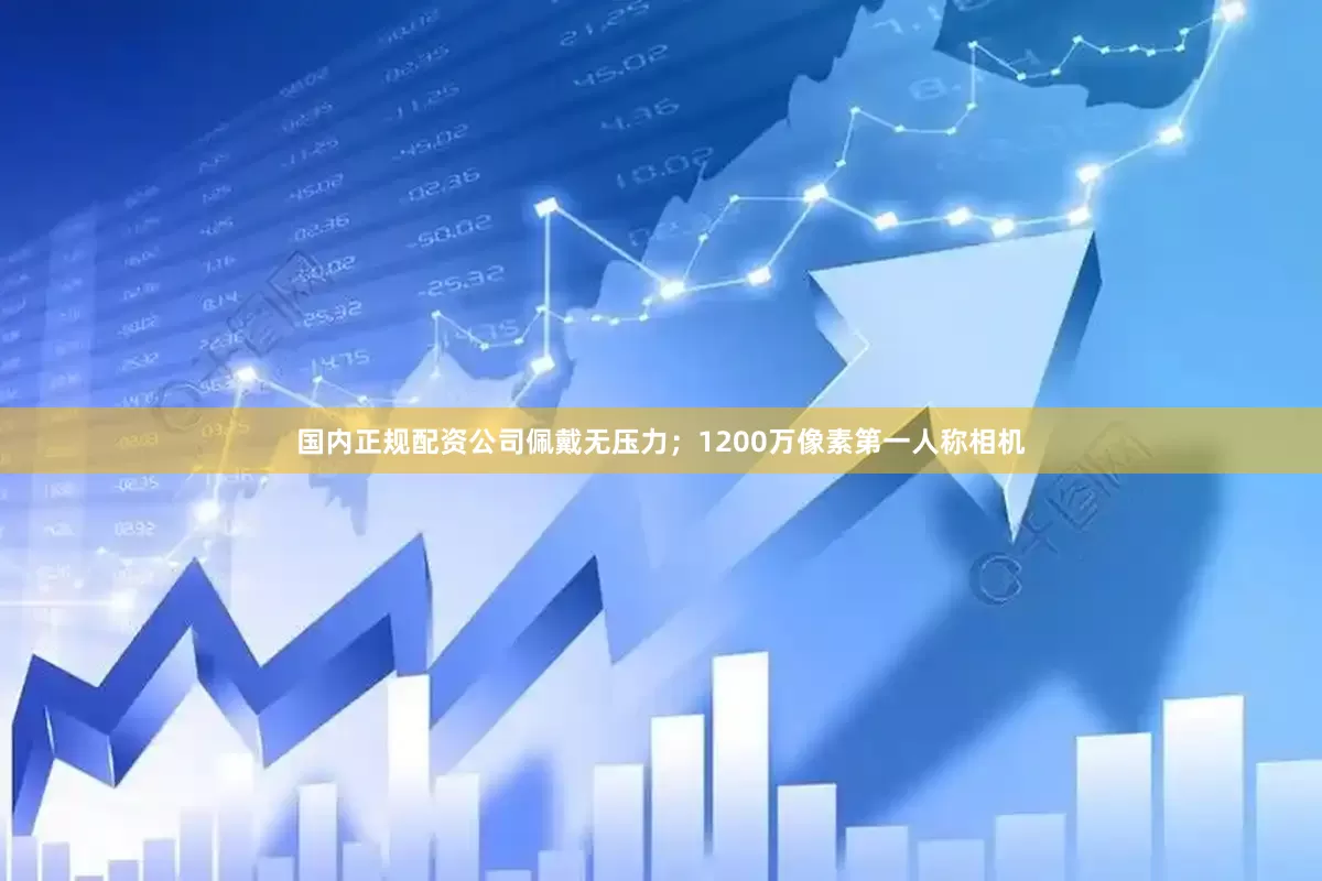 国内正规配资公司佩戴无压力；1200万像素第一人称相机