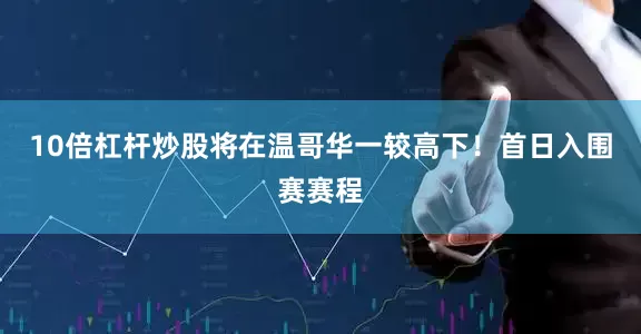 10倍杠杆炒股将在温哥华一较高下！首日入围赛赛程
