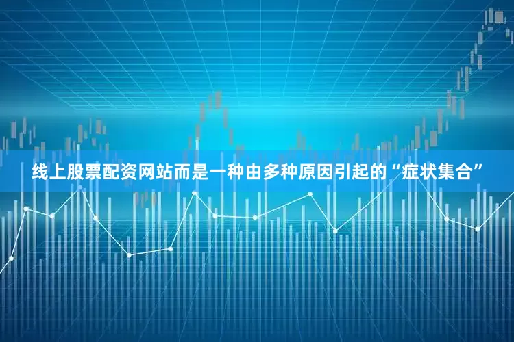 线上股票配资网站而是一种由多种原因引起的“症状集合”