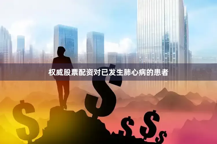 权威股票配资对已发生肺心病的患者