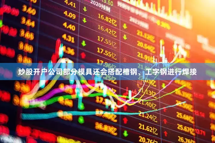 炒股开户公司部分模具还会搭配槽钢、工字钢进行焊接