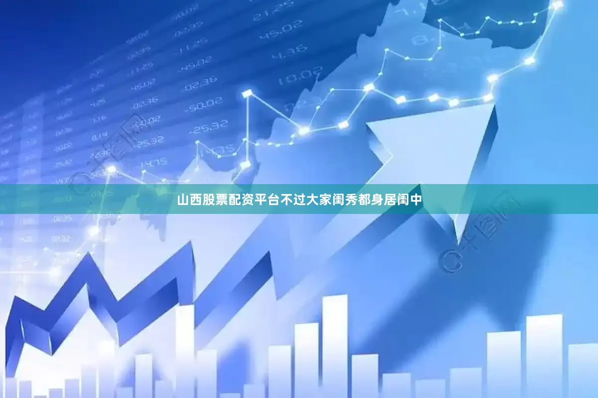 山西股票配资平台不过大家闺秀都身居闺中