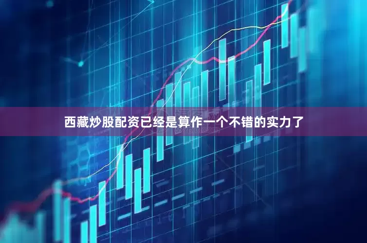 西藏炒股配资已经是算作一个不错的实力了