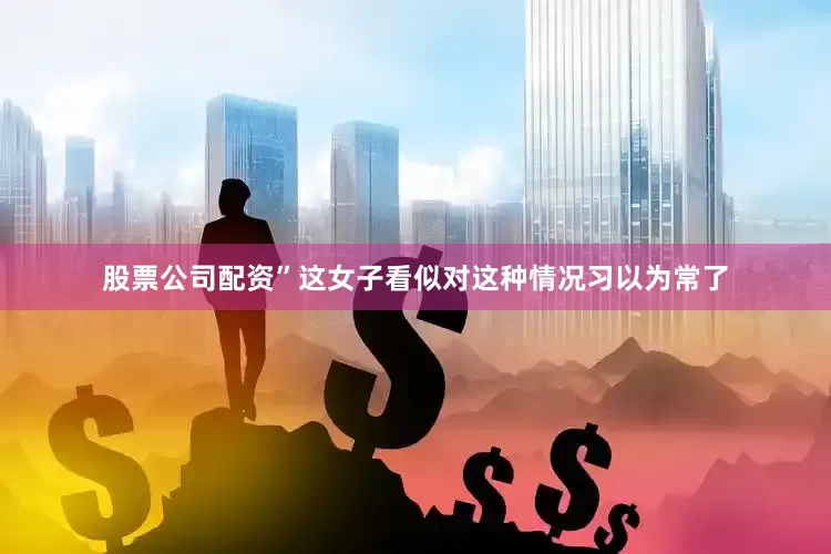 股票公司配资”这女子看似对这种情况习以为常了