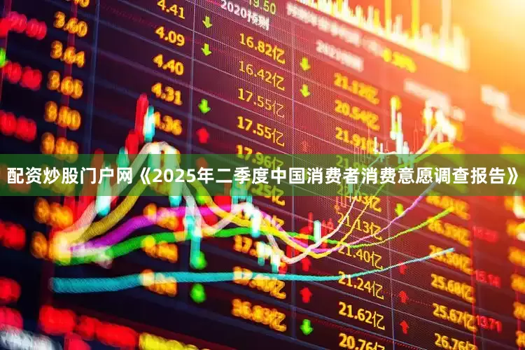 配资炒股门户网　　《2025年二季度中国消费者消费意愿调查报告》