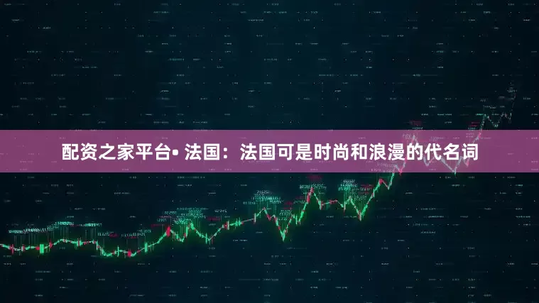 配资之家平台• 法国：法国可是时尚和浪漫的代名词