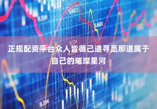 正规配资平台众人皆循己道寻觅那道属于自己的璀璨星河