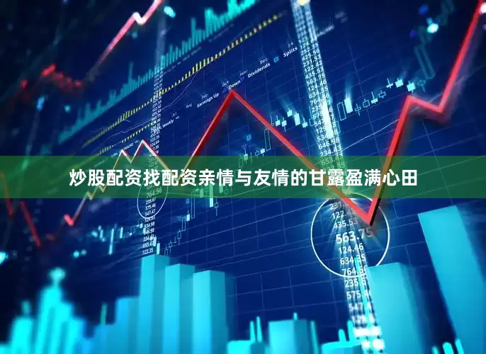 炒股配资找配资亲情与友情的甘露盈满心田