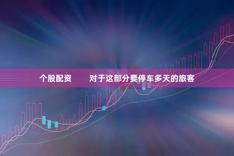 个股配资        对于这部分要停车多天的旅客