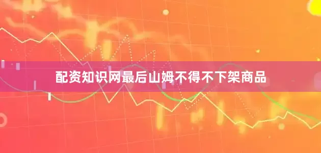 配资知识网最后山姆不得不下架商品