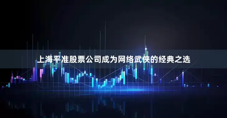上海平准股票公司成为网络武侠的经典之选