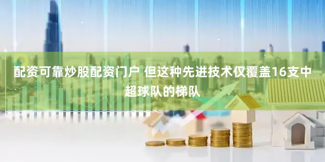配资可靠炒股配资门户 但这种先进技术仅覆盖16支中超球队的梯队