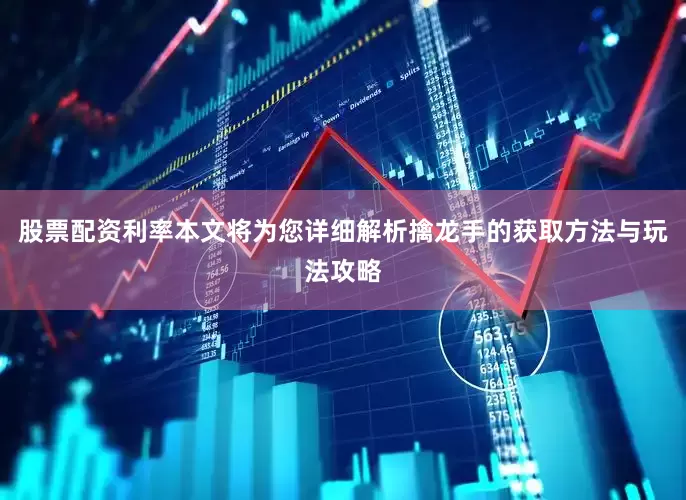 股票配资利率本文将为您详细解析擒龙手的获取方法与玩法攻略