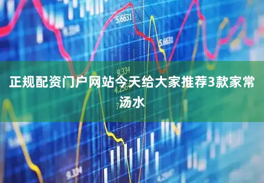 正规配资门户网站今天给大家推荐3款家常汤水