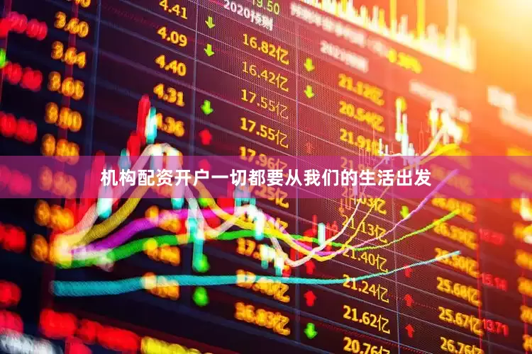 机构配资开户一切都要从我们的生活出发