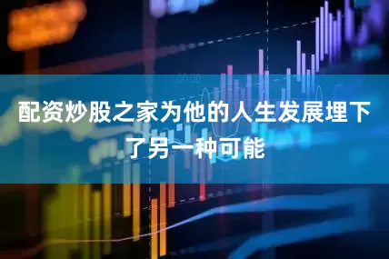 配资炒股之家为他的人生发展埋下了另一种可能