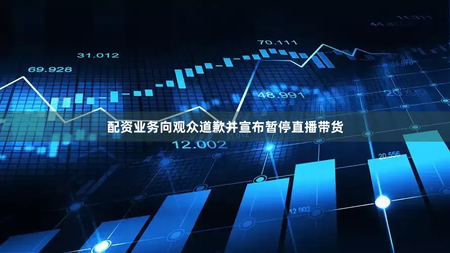 配资业务向观众道歉并宣布暂停直播带货