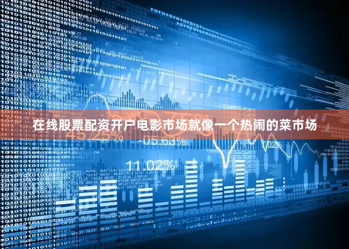 在线股票配资开户电影市场就像一个热闹的菜市场