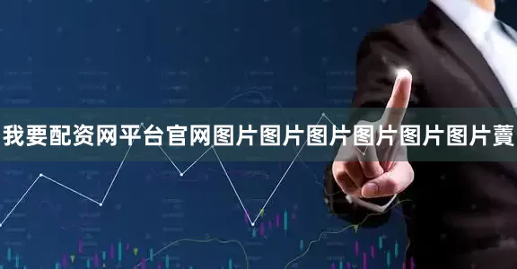 我要配资网平台官网图片图片图片图片图片图片藚