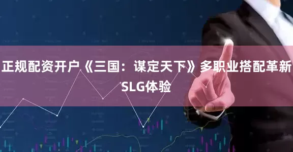 正规配资开户《三国：谋定天下》多职业搭配革新SLG体验